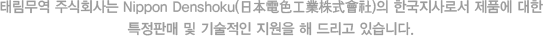 태림무역 주식회사는 Nippon Denshoku(日本電色工業株式會社)의 한국지사로서 제품에 대한 특정판매 및 기술적인 지원을 해 드리고 있습니다.